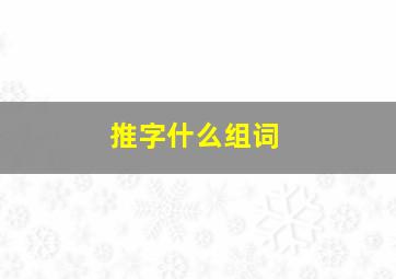 推字什么组词