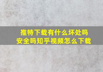 推特下载有什么坏处吗安全吗知乎视频怎么下载