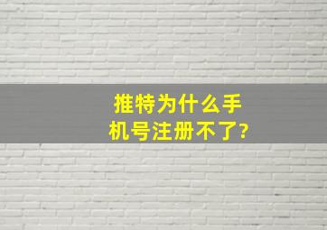 推特为什么手机号注册不了?