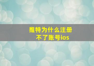 推特为什么注册不了账号ios