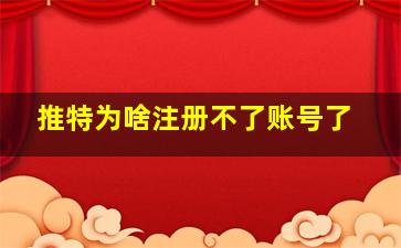 推特为啥注册不了账号了