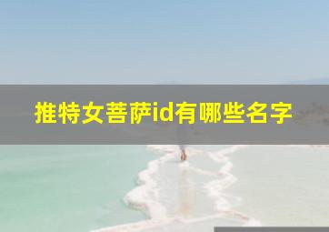 推特女菩萨id有哪些名字