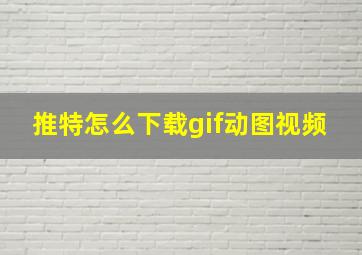 推特怎么下载gif动图视频