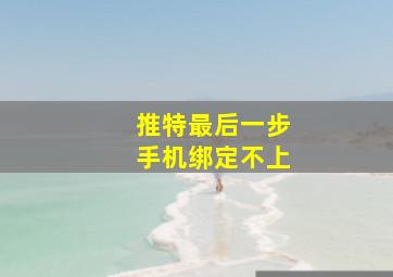 推特最后一步手机绑定不上