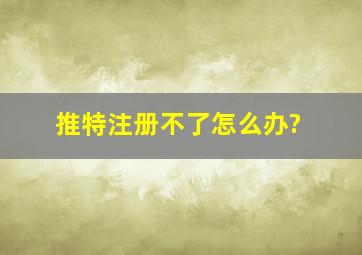 推特注册不了怎么办?