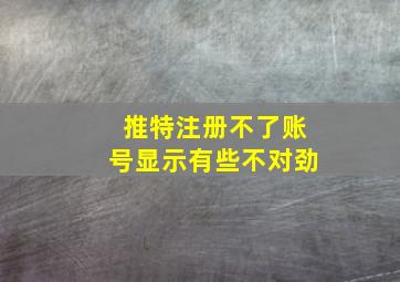 推特注册不了账号显示有些不对劲