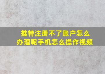 推特注册不了账户怎么办理呢手机怎么操作视频