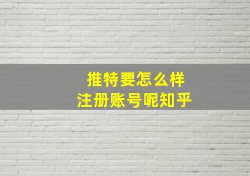 推特要怎么样注册账号呢知乎