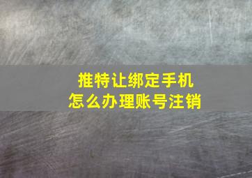 推特让绑定手机怎么办理账号注销