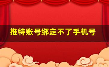 推特账号绑定不了手机号