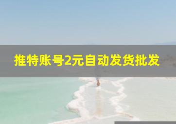 推特账号2元自动发货批发