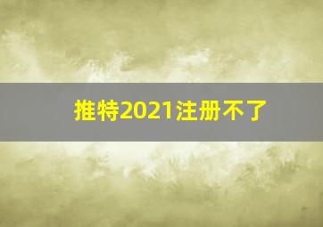 推特2021注册不了