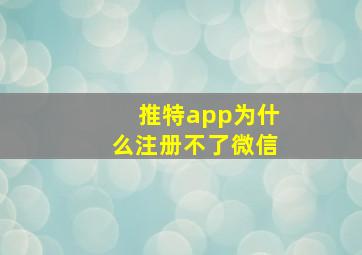 推特app为什么注册不了微信