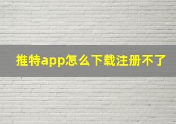 推特app怎么下载注册不了