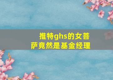 推特ghs的女菩萨竟然是基金经理