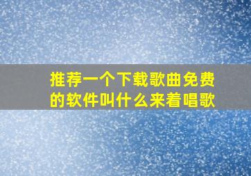 推荐一个下载歌曲免费的软件叫什么来着唱歌