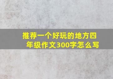 推荐一个好玩的地方四年级作文300字怎么写