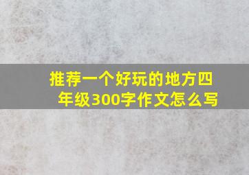 推荐一个好玩的地方四年级300字作文怎么写