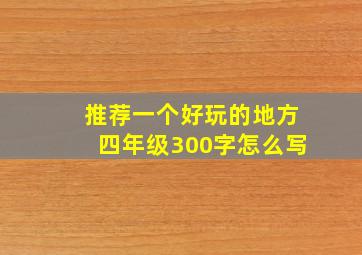 推荐一个好玩的地方四年级300字怎么写