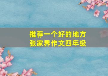 推荐一个好的地方张家界作文四年级