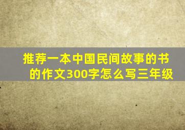 推荐一本中国民间故事的书的作文300字怎么写三年级