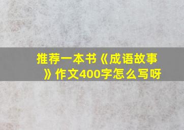 推荐一本书《成语故事》作文400字怎么写呀