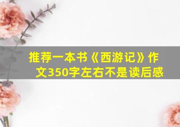 推荐一本书《西游记》作文350字左右不是读后感