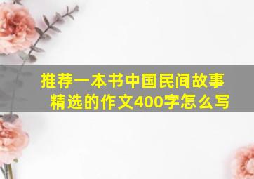 推荐一本书中国民间故事精选的作文400字怎么写