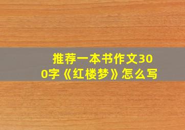 推荐一本书作文300字《红楼梦》怎么写