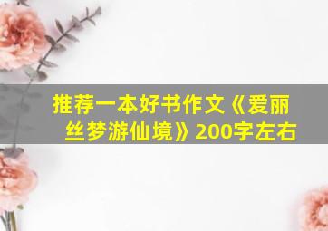 推荐一本好书作文《爱丽丝梦游仙境》200字左右