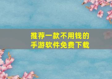 推荐一款不用钱的手游软件免费下载