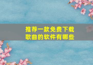 推荐一款免费下载歌曲的软件有哪些