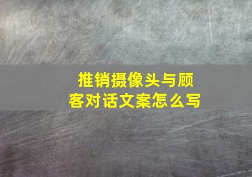 推销摄像头与顾客对话文案怎么写