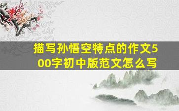 描写孙悟空特点的作文500字初中版范文怎么写