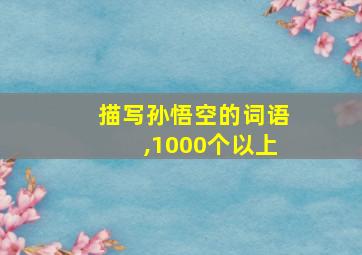 描写孙悟空的词语,1000个以上