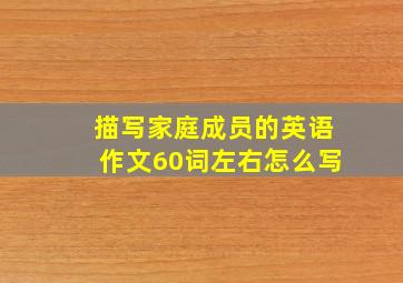 描写家庭成员的英语作文60词左右怎么写