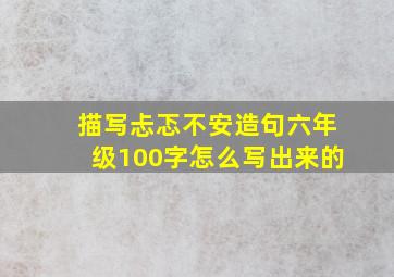 描写忐忑不安造句六年级100字怎么写出来的