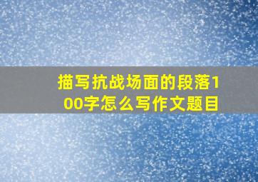 描写抗战场面的段落100字怎么写作文题目