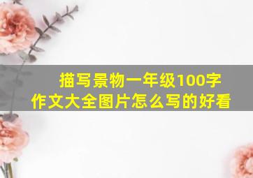 描写景物一年级100字作文大全图片怎么写的好看