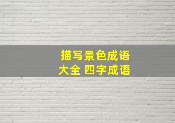 描写景色成语大全 四字成语