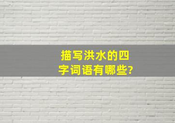 描写洪水的四字词语有哪些?