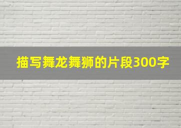 描写舞龙舞狮的片段300字