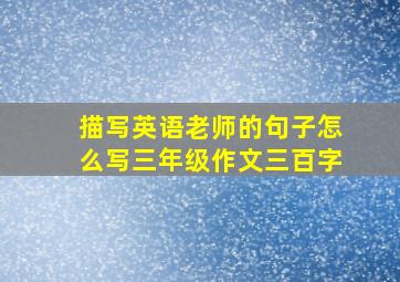 描写英语老师的句子怎么写三年级作文三百字