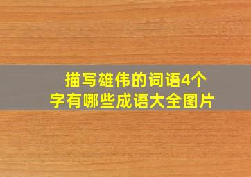 描写雄伟的词语4个字有哪些成语大全图片