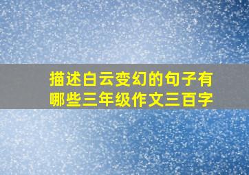 描述白云变幻的句子有哪些三年级作文三百字