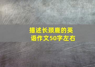 描述长颈鹿的英语作文50字左右