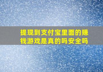 提现到支付宝里面的赚钱游戏是真的吗安全吗