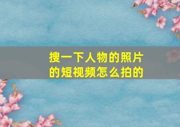 搜一下人物的照片的短视频怎么拍的