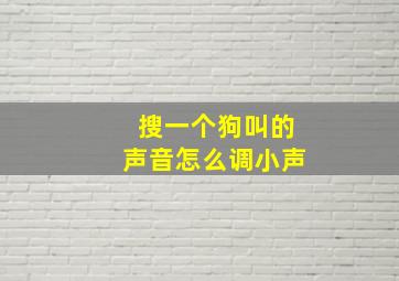 搜一个狗叫的声音怎么调小声