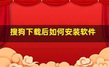 搜狗下载后如何安装软件